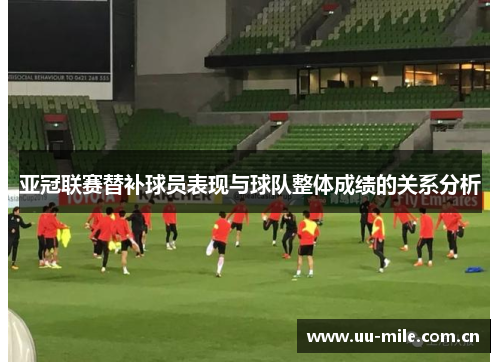 亚冠联赛替补球员表现与球队整体成绩的关系分析 亚冠联赛替补球员表现与球队整体成绩的关系分析